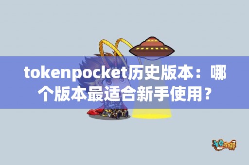 tokenpocket历史版本：哪个版本最适合新手使用？