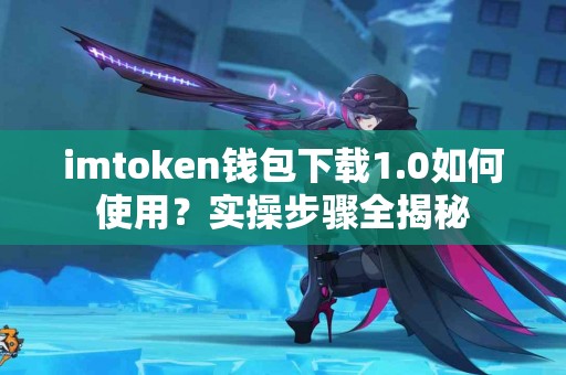 imtoken钱包下载1.0如何使用？实操步骤全揭秘