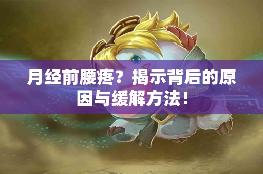 月经前腰疼？揭示背后的原因与缓解方法！