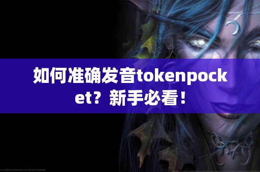 如何准确发音tokenpocket？新手必看！