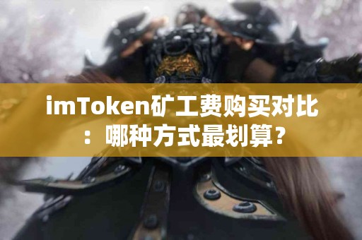 imToken矿工费购买对比：哪种方式最划算？