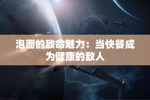 泡面的致命魅力：当快餐成为健康的敌人