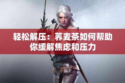 轻松解压：荞麦茶如何帮助你缓解焦虑和压力