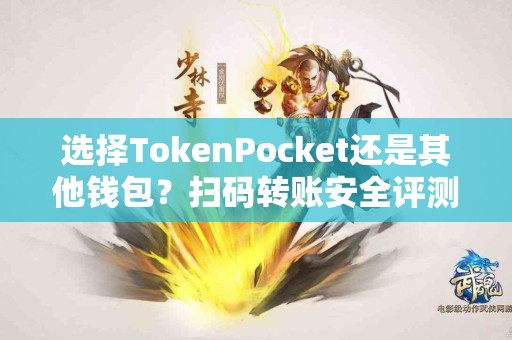 选择TokenPocket还是其他钱包？扫码转账安全评测