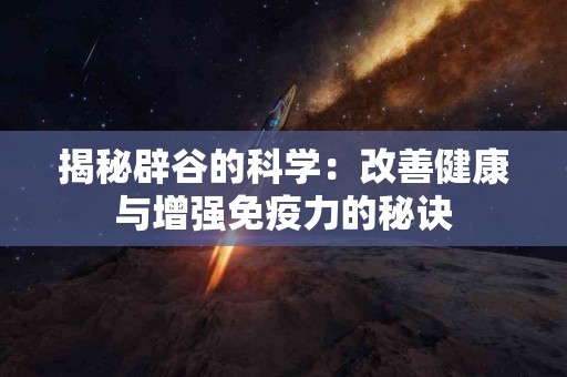 揭秘辟谷的科学：改善健康与增强免疫力的秘诀