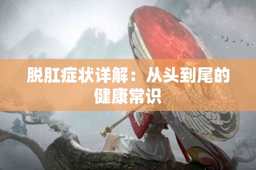 脱肛症状详解：从头到尾的健康常识