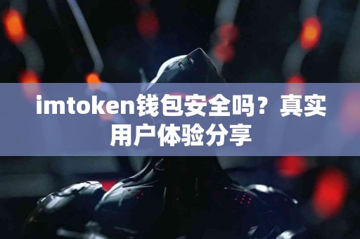 imtoken钱包安全吗？真实用户体验分享