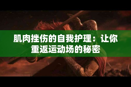 肌肉挫伤的自我护理：让你重返运动场的秘密