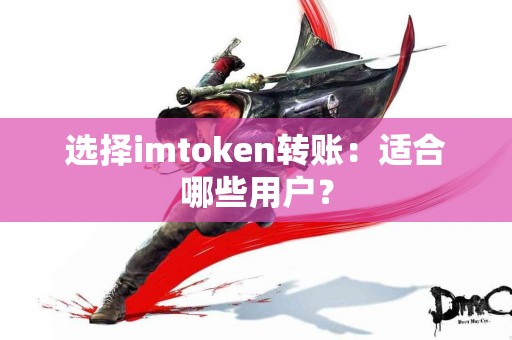 选择imtoken转账：适合哪些用户？