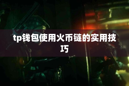 tp钱包使用火币链的实用技巧