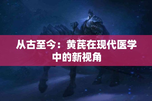 从古至今：黄芪在现代医学中的新视角