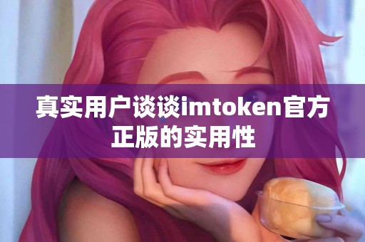 真实用户谈谈imtoken官方正版的实用性
