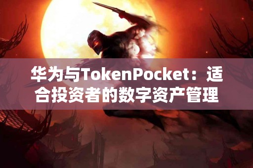 华为与TokenPocket：适合投资者的数字资产管理