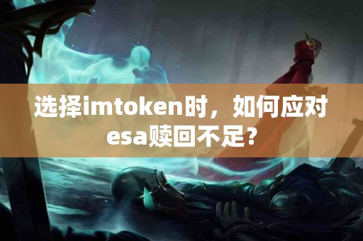 选择imtoken时，如何应对esa赎回不足？