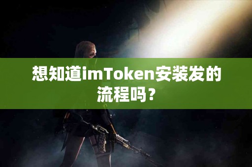 想知道imToken安装发的流程吗？