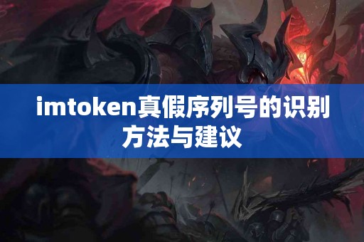imtoken真假序列号的识别方法与建议