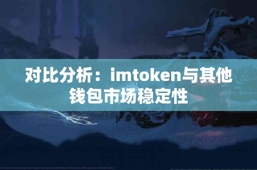 对比分析：imtoken与其他钱包市场稳定性