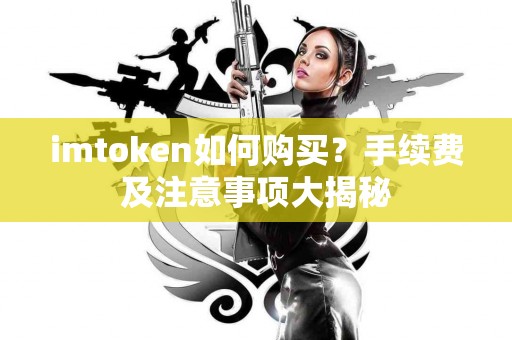 imtoken如何购买？手续费及注意事项大揭秘
