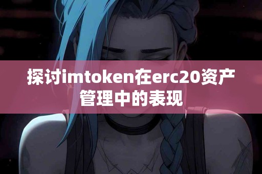 探讨imtoken在erc20资产管理中的表现