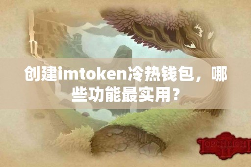 创建imtoken冷热钱包，哪些功能最实用？