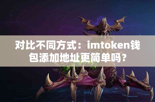 对比不同方式：imtoken钱包添加地址更简单吗？
