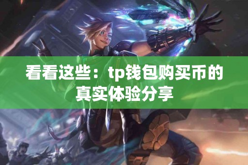 看看这些：tp钱包购买币的真实体验分享