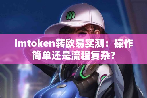 imtoken转欧易实测：操作简单还是流程复杂？