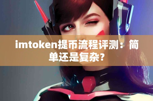 imtoken提币流程评测：简单还是复杂？