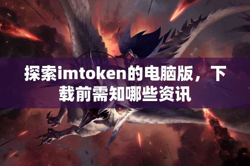 探索imtoken的电脑版，下载前需知哪些资讯