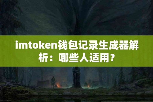 imtoken钱包记录生成器解析：哪些人适用？