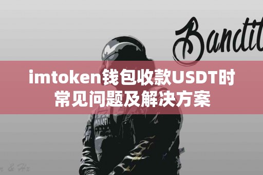 imtoken钱包收款USDT时常见问题及解决方案