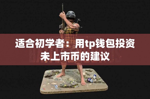 适合初学者：用tp钱包投资未上市币的建议