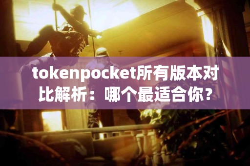 tokenpocket所有版本对比解析：哪个最适合你？
