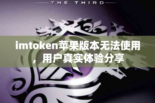 imtoken苹果版本无法使用，用户真实体验分享