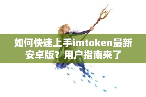 如何快速上手imtoken最新安卓版？用户指南来了
