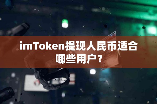 imToken提现人民币适合哪些用户？