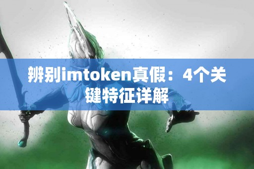 辨别imtoken真假：4个关键特征详解