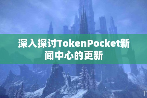 深入探讨TokenPocket新闻中心的更新