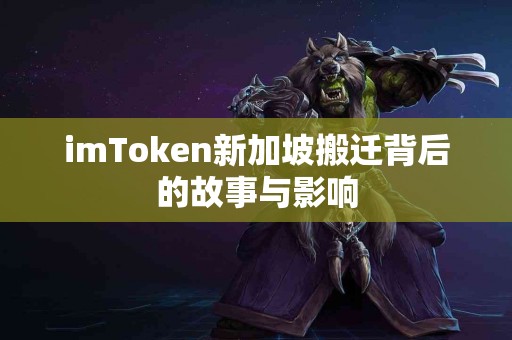 imToken新加坡搬迁背后的故事与影响