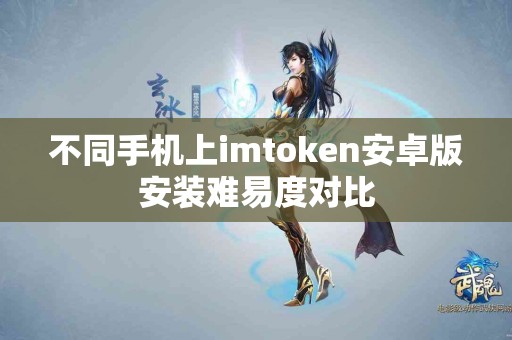 不同手机上imtoken安卓版安装难易度对比