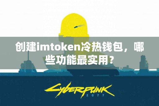 创建imtoken冷热钱包，哪些功能最实用？