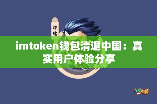 imtoken钱包清退中国：真实用户体验分享