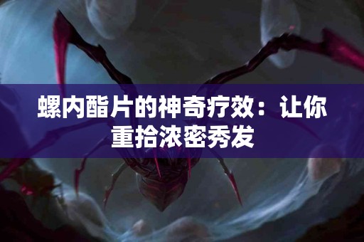 螺内酯片的神奇疗效：让你重拾浓密秀发