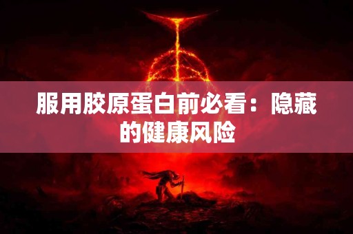 服用胶原蛋白前必看：隐藏的健康风险