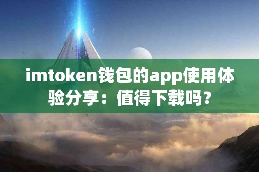 imtoken钱包的app使用体验分享：值得下载吗？