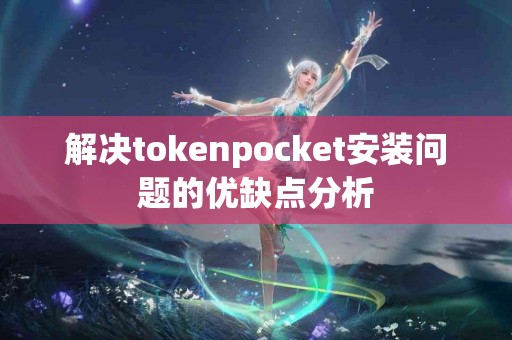 解决tokenpocket安装问题的优缺点分析