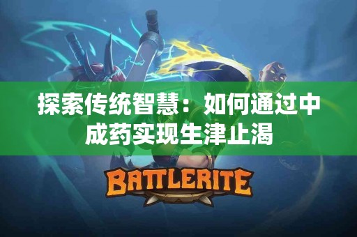 探索传统智慧：如何通过中成药实现生津止渴