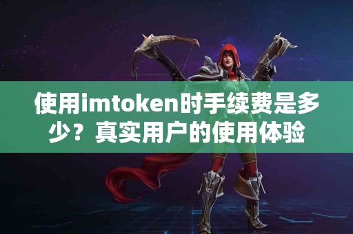 使用imtoken时手续费是多少？真实用户的使用体验