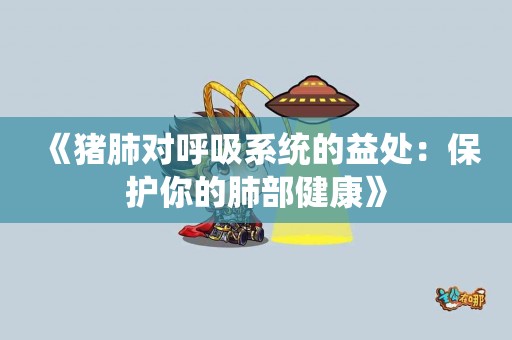 《猪肺对呼吸系统的益处：保护你的肺部健康》
