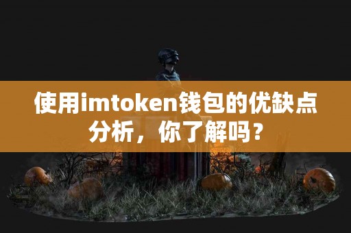 使用imtoken钱包的优缺点分析，你了解吗？